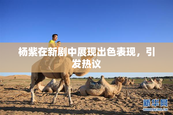 杨紫在新剧中展现出色表现，引发热议