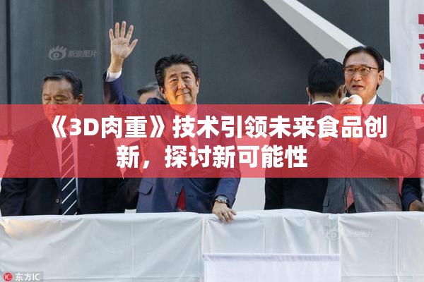 《3D肉重》技术引领未来食品创新，探讨新可能性
