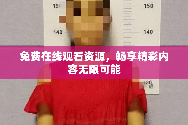 免费在线观看资源，畅享精彩内容无限可能
