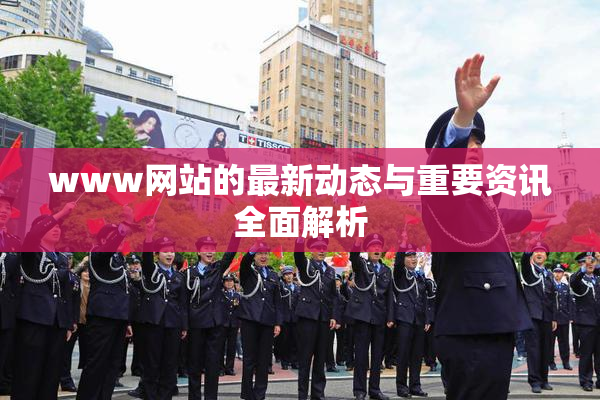 www网站的最新动态与重要资讯全面解析