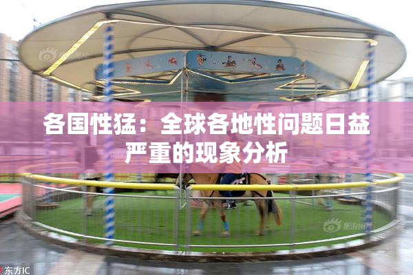 各国性猛：全球各地性问题日益严重的现象分析
