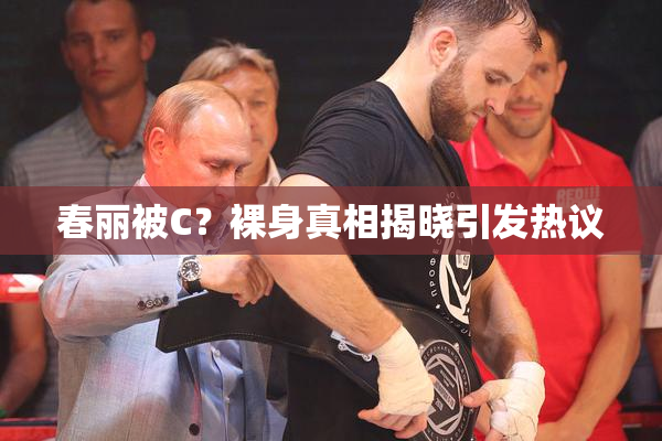 春丽被C？裸身真相揭晓引发热议