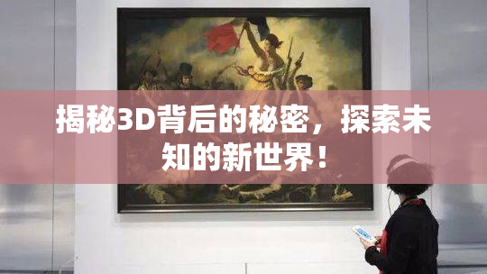 揭秘3D背后的秘密，探索未知的新世界！