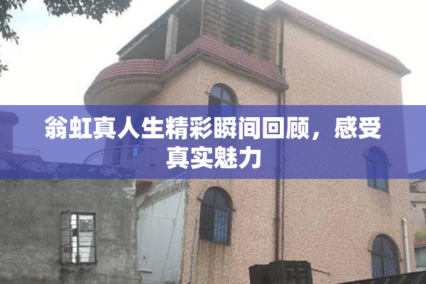 翁虹真人生精彩瞬间回顾，感受真实魅力