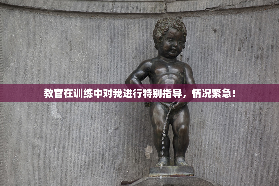 教官在训练中对我进行特别指导，情况紧急！
