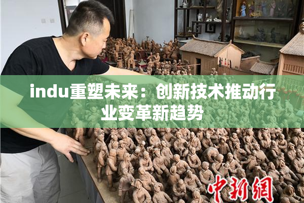 indu重塑未来：创新技术推动行业变革新趋势