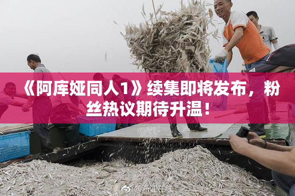 《阿库娅同人1》续集即将发布，粉丝热议期待升温！