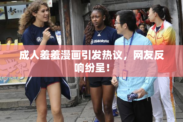 成人羞羞漫画引发热议，网友反响纷呈！