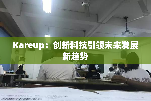 Kareup：创新科技引领未来发展新趋势