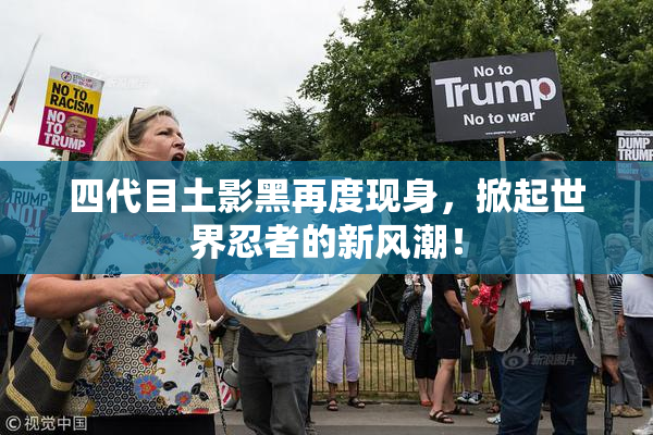 四代目土影黑再度现身，掀起世界忍者的新风潮！