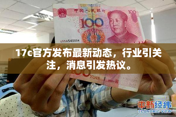 17c官方发布最新动态，行业引关注，消息引发热议。