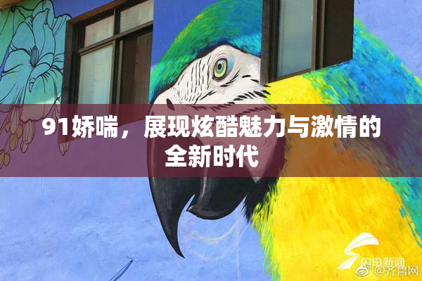 91娇喘，展现炫酷魅力与激情的全新时代