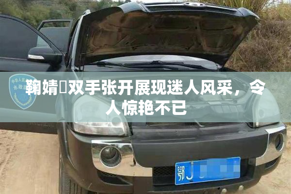 鞠婧祎双手张开展现迷人风采，令人惊艳不已