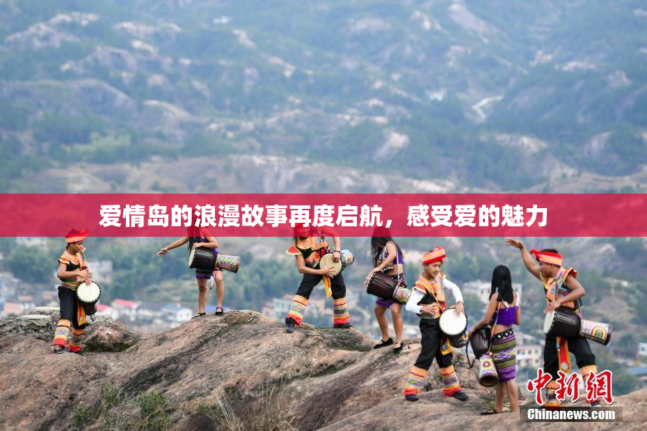 爱情岛的浪漫故事再度启航，感受爱的魅力