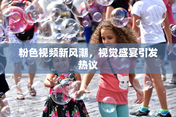 粉色视频新风潮，视觉盛宴引发热议