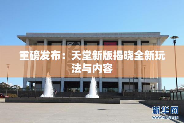 重磅发布：天堂新版揭晓全新玩法与内容