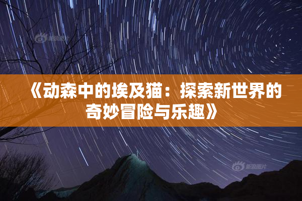 《动森中的埃及猫：探索新世界的奇妙冒险与乐趣》