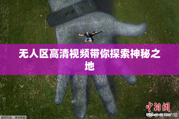 无人区高清视频带你探索神秘之地
