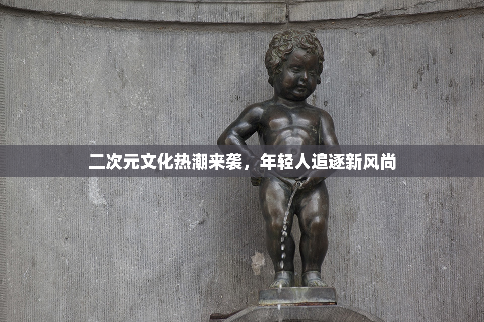 二次元文化热潮来袭，年轻人追逐新风尚