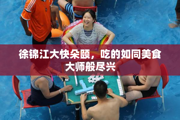 徐锦江大快朵颐，吃的如同美食大师般尽兴