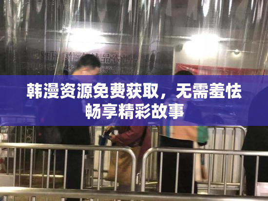 韩漫资源免费获取，无需羞怯畅享精彩故事
