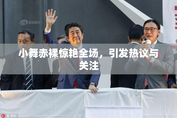 小舞赤裸惊艳全场，引发热议与关注