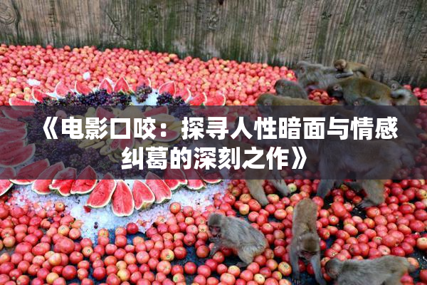 《电影口咬：探寻人性暗面与情感纠葛的深刻之作》