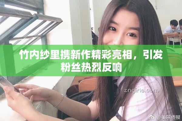 竹内纱里携新作精彩亮相，引发粉丝热烈反响