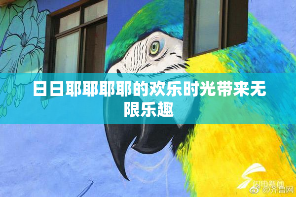 日日耶耶耶耶的欢乐时光带来无限乐趣