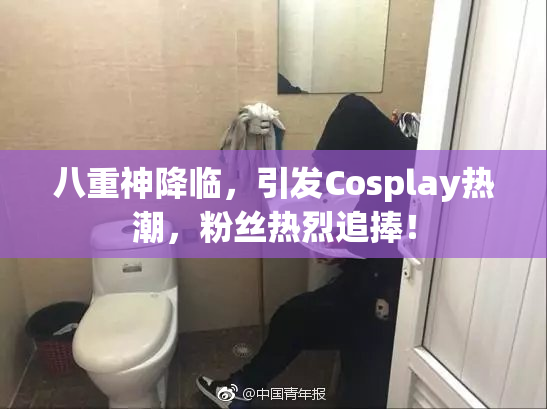 八重神降临，引发Cosplay热潮，粉丝热烈追捧！