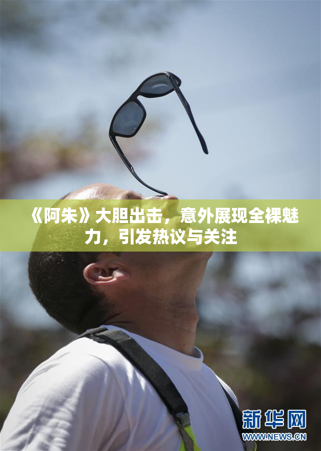 《阿朱》大胆出击，意外展现全裸魅力，引发热议与关注
