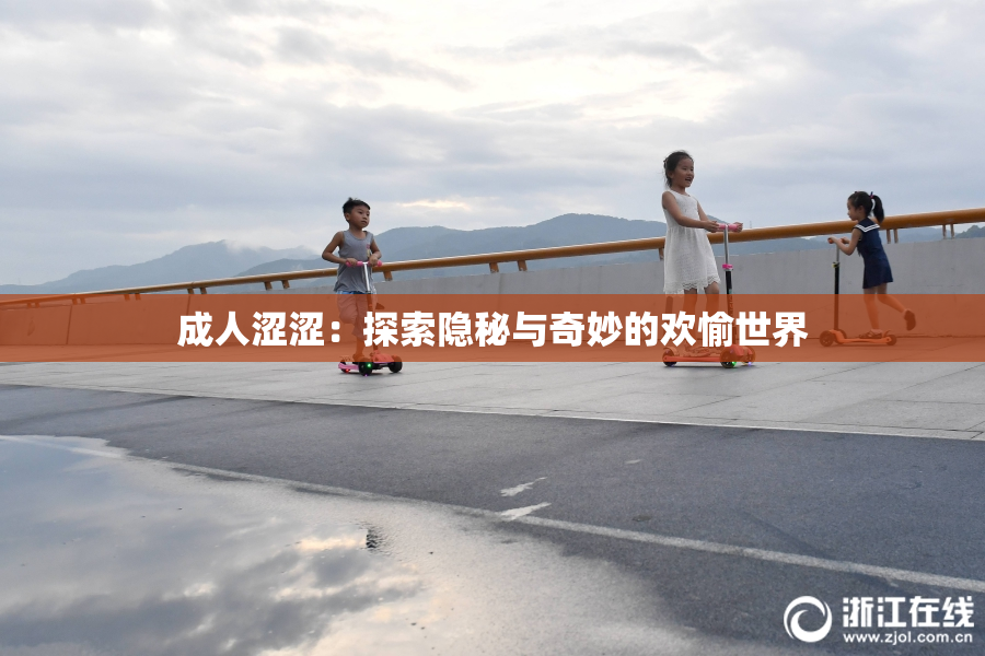 成人涩涩：探索隐秘与奇妙的欢愉世界