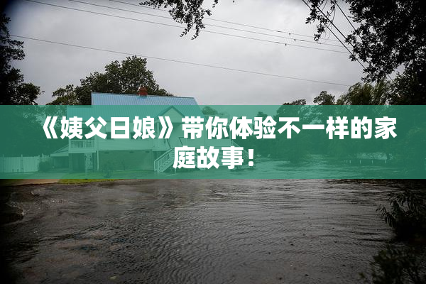 《姨父日娘》带你体验不一样的家庭故事！