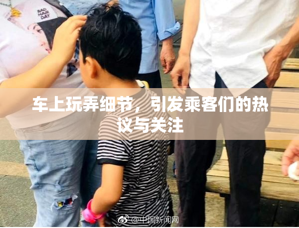 车上玩弄细节，引发乘客们的热议与关注