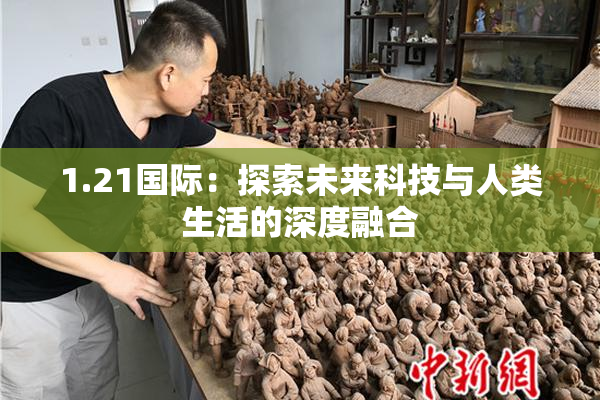 1.21国际：探索未来科技与人类生活的深度融合