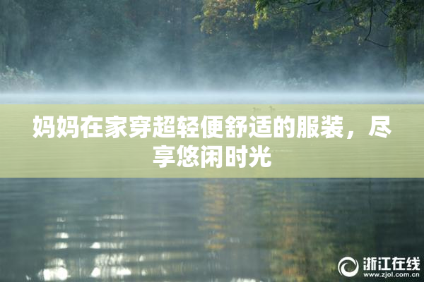 妈妈在家穿超轻便舒适的服装，尽享悠闲时光