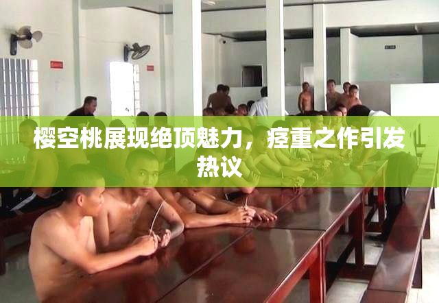 樱空桃展现绝顶魅力，痉重之作引发热议
