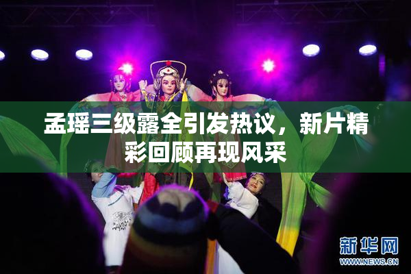 孟瑶三级露全引发热议，新片精彩回顾再现风采