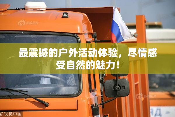 最震撼的户外活动体验，尽情感受自然的魅力！