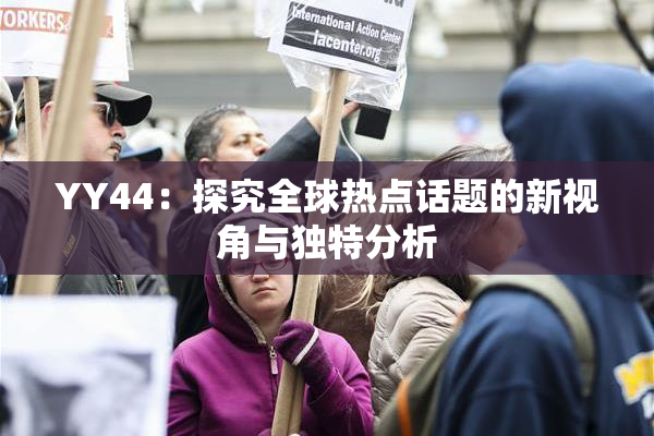 YY44：探究全球热点话题的新视角与独特分析