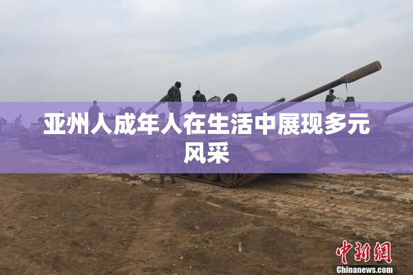 亚州人成年人在生活中展现多元风采