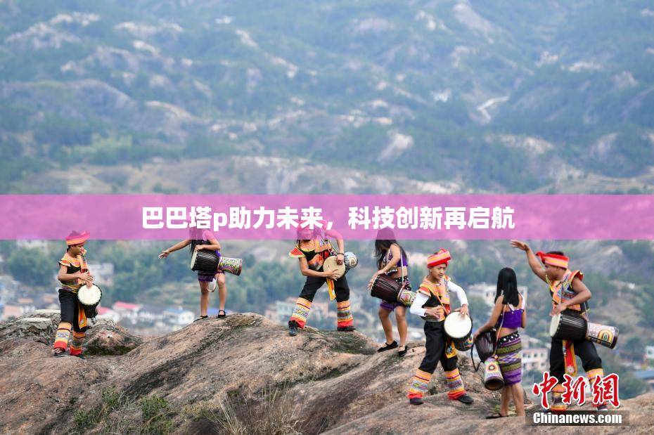 巴巴塔p助力未来，科技创新再启航