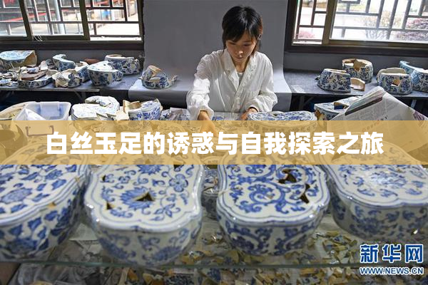白丝玉足的诱惑与自我探索之旅