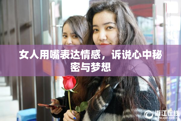 女人用嘴表达情感，诉说心中秘密与梦想