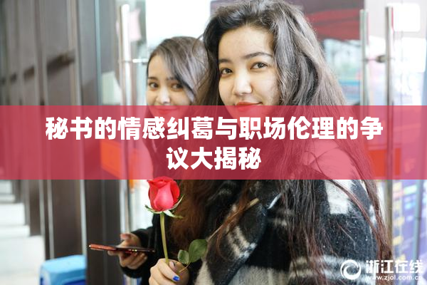 秘书的情感纠葛与职场伦理的争议大揭秘