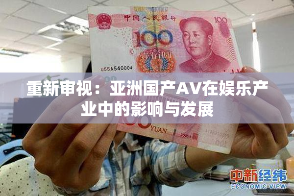 重新审视：亚洲国产AV在娱乐产业中的影响与发展
