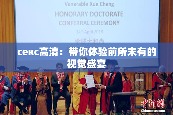 ceкс高清：带你体验前所未有的视觉盛宴