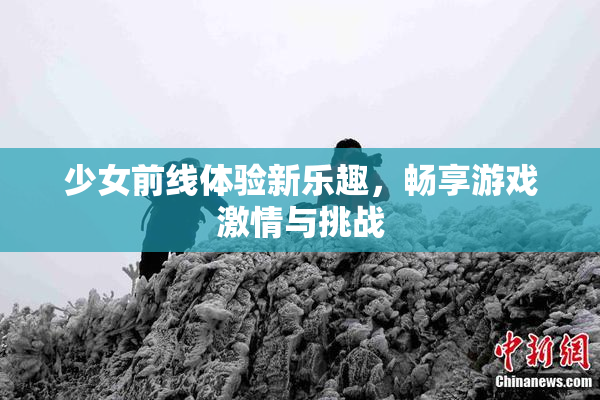 少女前线体验新乐趣，畅享游戏激情与挑战