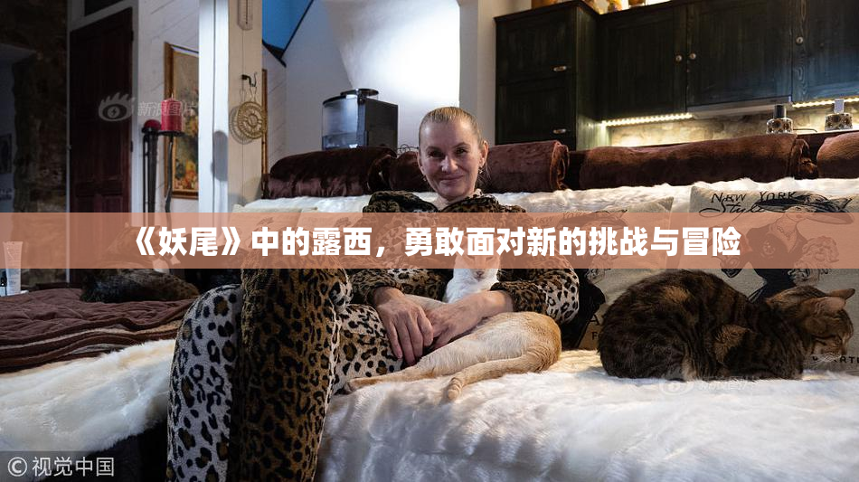 《妖尾》中的露西，勇敢面对新的挑战与冒险
