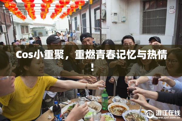Cos小重聚，重燃青春记忆与热情！